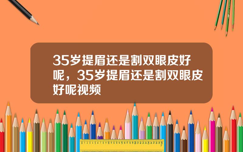 35岁提眉还是割双眼皮好呢，35岁提眉还是割双眼皮好呢视频