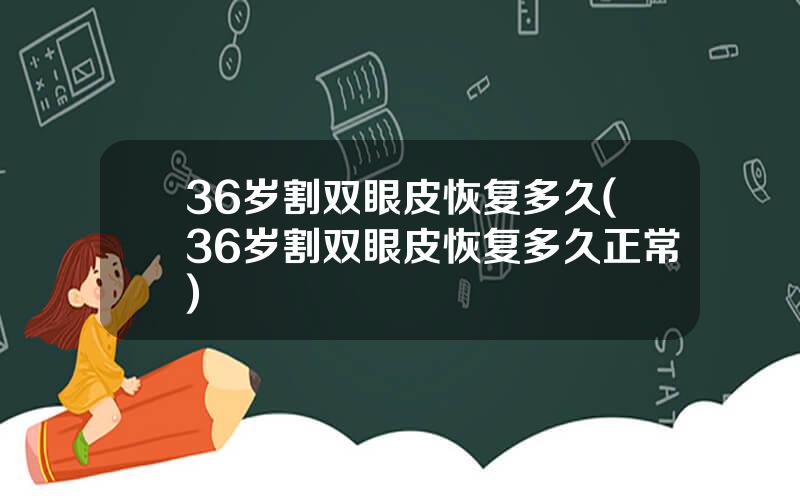 36岁割双眼皮恢复多久(36岁割双眼皮恢复多久正常)