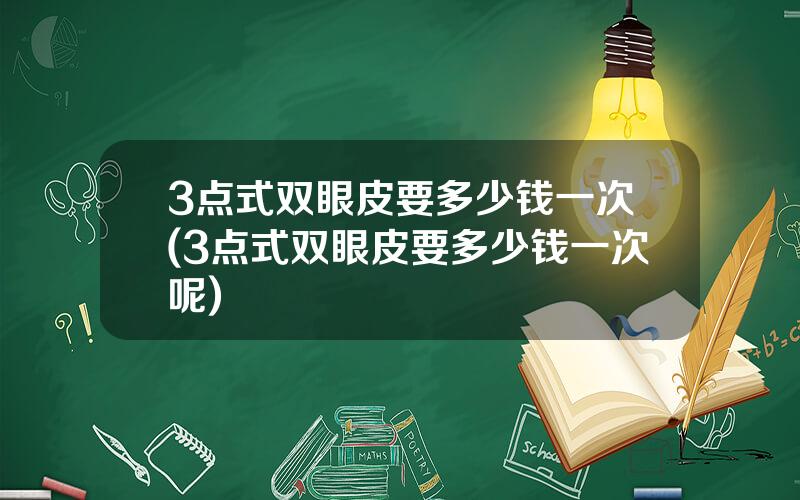 3点式双眼皮要多少钱一次(3点式双眼皮要多少钱一次呢)