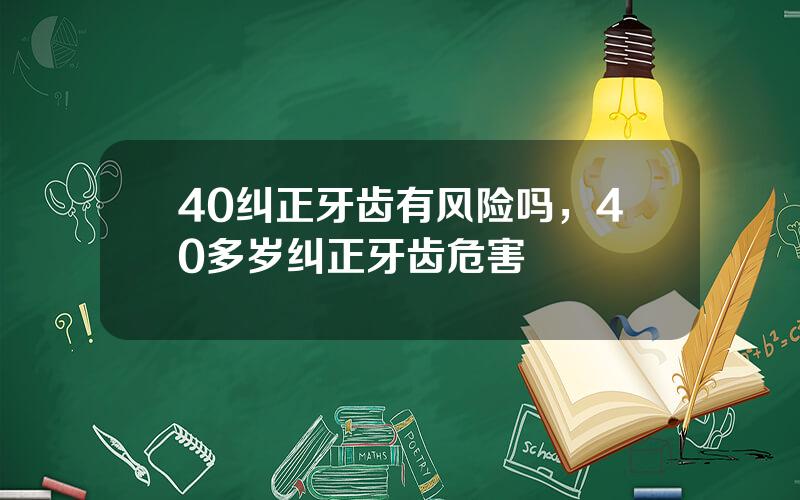 40纠正牙齿有风险吗，40多岁纠正牙齿危害