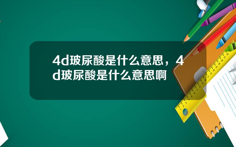 4d玻尿酸是什么意思，4d玻尿酸是什么意思啊