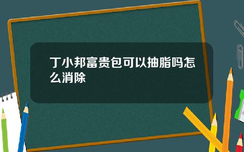 丁小邦富贵包可以抽脂吗怎么消除