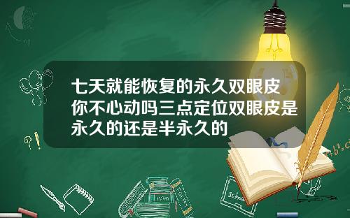 七天就能恢复的永久双眼皮你不心动吗三点定位双眼皮是永久的还是半永久的