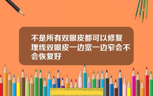 不是所有双眼皮都可以修复埋线双眼皮一边宽一边窄会不会恢复好