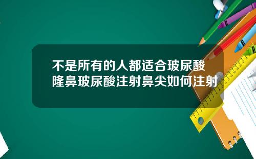 不是所有的人都适合玻尿酸隆鼻玻尿酸注射鼻尖如何注射