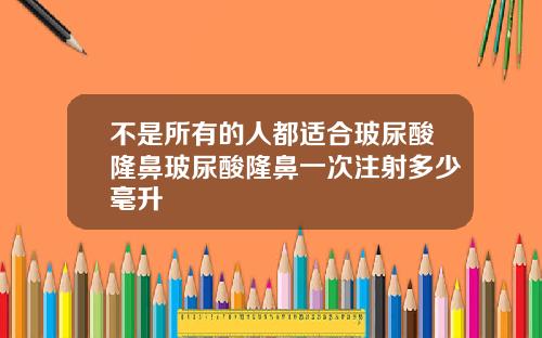 不是所有的人都适合玻尿酸隆鼻玻尿酸隆鼻一次注射多少毫升