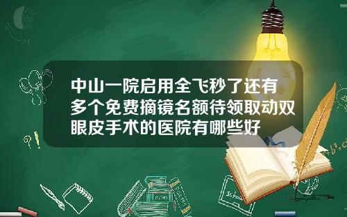 中山一院启用全飞秒了还有多个免费摘镜名额待领取动双眼皮手术的医院有哪些好