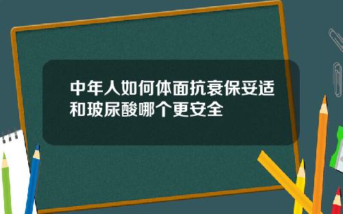 中年人如何体面抗衰保妥适和玻尿酸哪个更安全