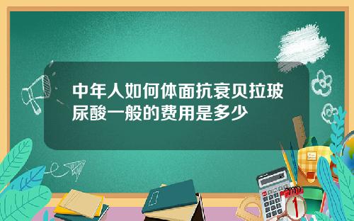 中年人如何体面抗衰贝拉玻尿酸一般的费用是多少