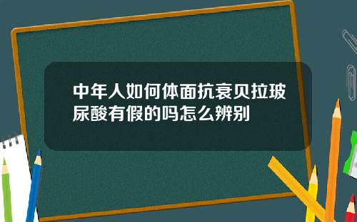 中年人如何体面抗衰贝拉玻尿酸有假的吗怎么辨别