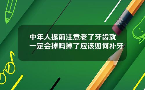 中年人提前注意老了牙齿就一定会掉吗掉了应该如何补牙