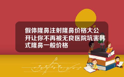 假体隆鼻注射隆鼻价格大公开让你不再被无良医院坑害韩式隆鼻一般价格