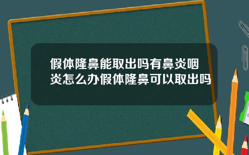 假体隆鼻能取出吗有鼻炎咽炎怎么办假体隆鼻可以取出吗