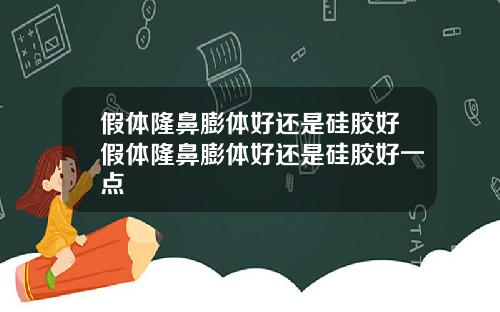 假体隆鼻膨体好还是硅胶好假体隆鼻膨体好还是硅胶好一点