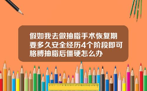 假如我去做抽脂手术恢复期要多久安全经历4个阶段即可胳膊抽脂后僵硬怎么办