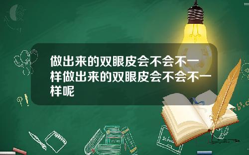 做出来的双眼皮会不会不一样做出来的双眼皮会不会不一样呢