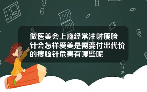 做医美会上瘾经常注射瘦脸针会怎样爱美是需要付出代价的瘦脸针危害有哪些呢