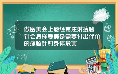 做医美会上瘾经常注射瘦脸针会怎样爱美是需要付出代价的瘦脸针对身体危害