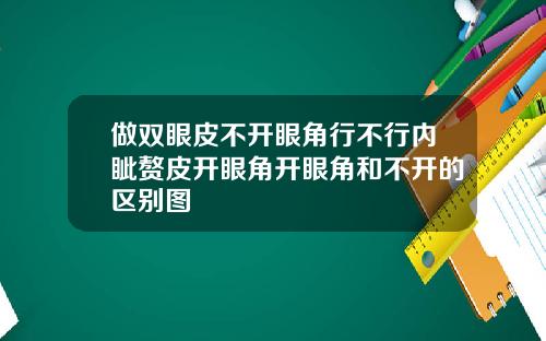 做双眼皮不开眼角行不行内眦赘皮开眼角开眼角和不开的区别图