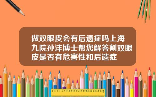 做双眼皮会有后遗症吗上海九院孙沣博士帮您解答割双眼皮是否有危害性和后遗症