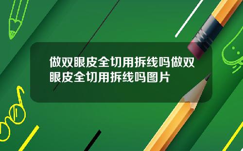 做双眼皮全切用拆线吗做双眼皮全切用拆线吗图片