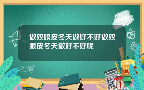 做双眼皮冬天做好不好做双眼皮冬天做好不好呢