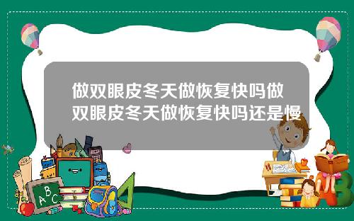 做双眼皮冬天做恢复快吗做双眼皮冬天做恢复快吗还是慢