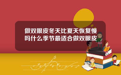 做双眼皮冬天比夏天恢复慢吗什么季节最适合做双眼皮