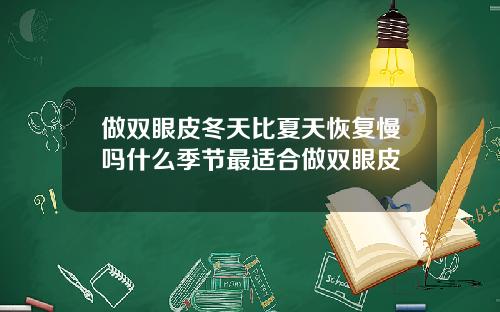 做双眼皮冬天比夏天恢复慢吗什么季节最适合做双眼皮