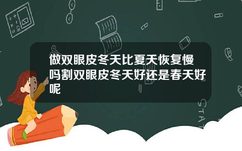 做双眼皮冬天比夏天恢复慢吗割双眼皮冬天好还是春天好呢