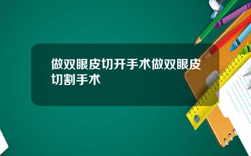 做双眼皮切开手术做双眼皮切割手术