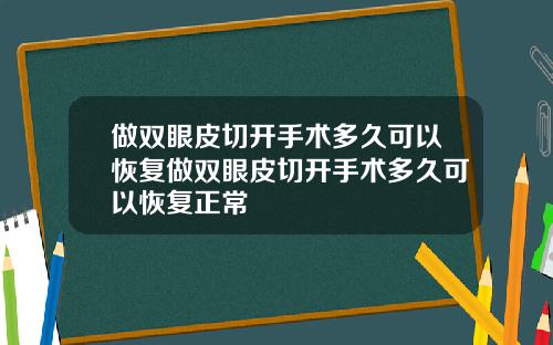 做双眼皮切开手术多久可以恢复做双眼皮切开手术多久可以恢复正常