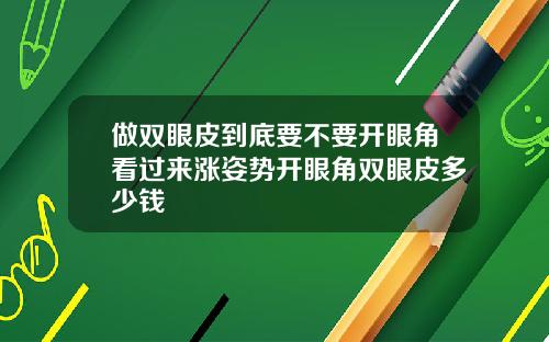 做双眼皮到底要不要开眼角看过来涨姿势开眼角双眼皮多少钱