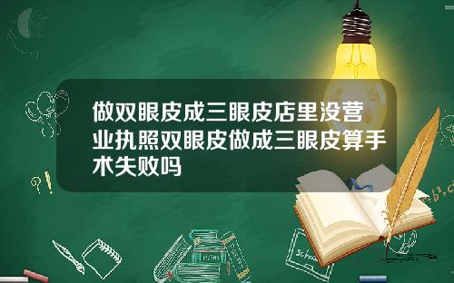 做双眼皮成三眼皮店里没营业执照双眼皮做成三眼皮算手术失败吗