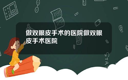 做双眼皮手术的医院做双眼皮手术医院