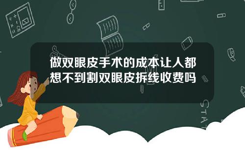 做双眼皮手术的成本让人都想不到割双眼皮拆线收费吗