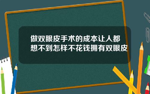 做双眼皮手术的成本让人都想不到怎样不花钱拥有双眼皮