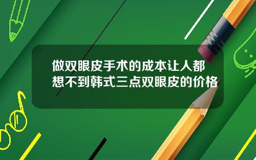 做双眼皮手术的成本让人都想不到韩式三点双眼皮的价格