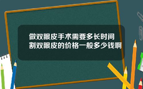 做双眼皮手术需要多长时间割双眼皮的价格一般多少钱啊