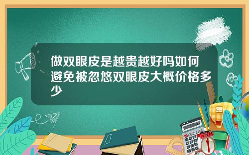 做双眼皮是越贵越好吗如何避免被忽悠双眼皮大概价格多少