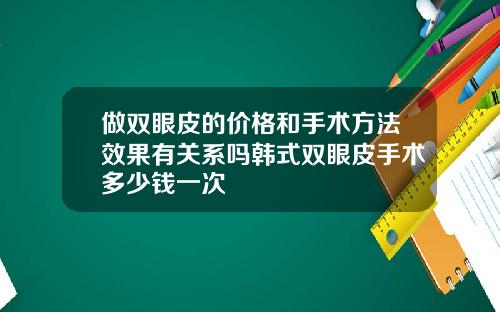 做双眼皮的价格和手术方法效果有关系吗韩式双眼皮手术多少钱一次