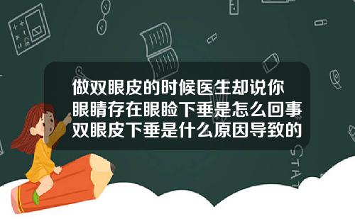 做双眼皮的时候医生却说你眼睛存在眼睑下垂是怎么回事双眼皮下垂是什么原因导致的怎么治疗