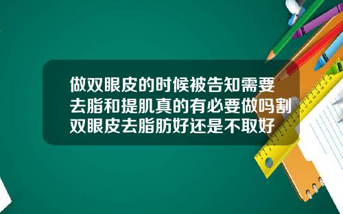 做双眼皮的时候被告知需要去脂和提肌真的有必要做吗割双眼皮去脂肪好还是不取好