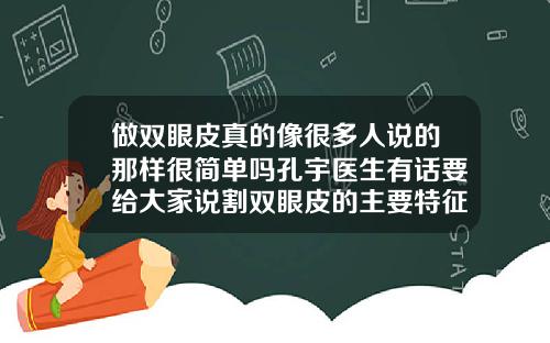 做双眼皮真的像很多人说的那样很简单吗孔宇医生有话要给大家说割双眼皮的主要特征