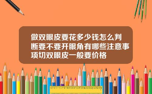 做双眼皮要花多少钱怎么判断要不要开眼角有哪些注意事项切双眼皮一般要价格