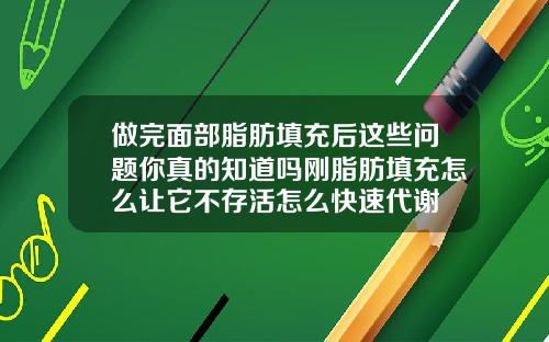 做完面部脂肪填充后这些问题你真的知道吗刚脂肪填充怎么让它不存活怎么快速代谢