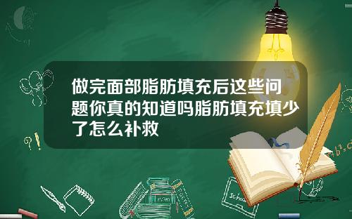 做完面部脂肪填充后这些问题你真的知道吗脂肪填充填少了怎么补救