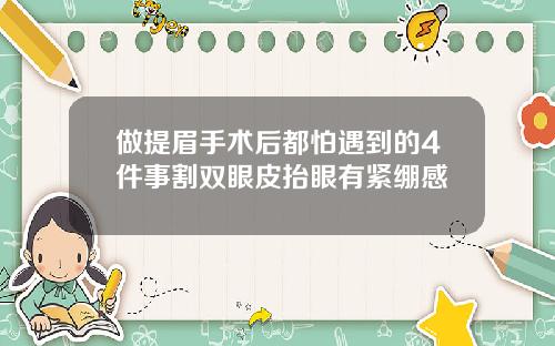 做提眉手术后都怕遇到的4件事割双眼皮抬眼有紧绷感