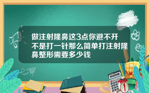 做注射隆鼻这3点你避不开不是打一针那么简单打注射隆鼻整形需要多少钱