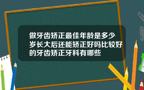 做牙齿矫正最佳年龄是多少岁长大后还能矫正好吗比较好的牙齿矫正牙科有哪些